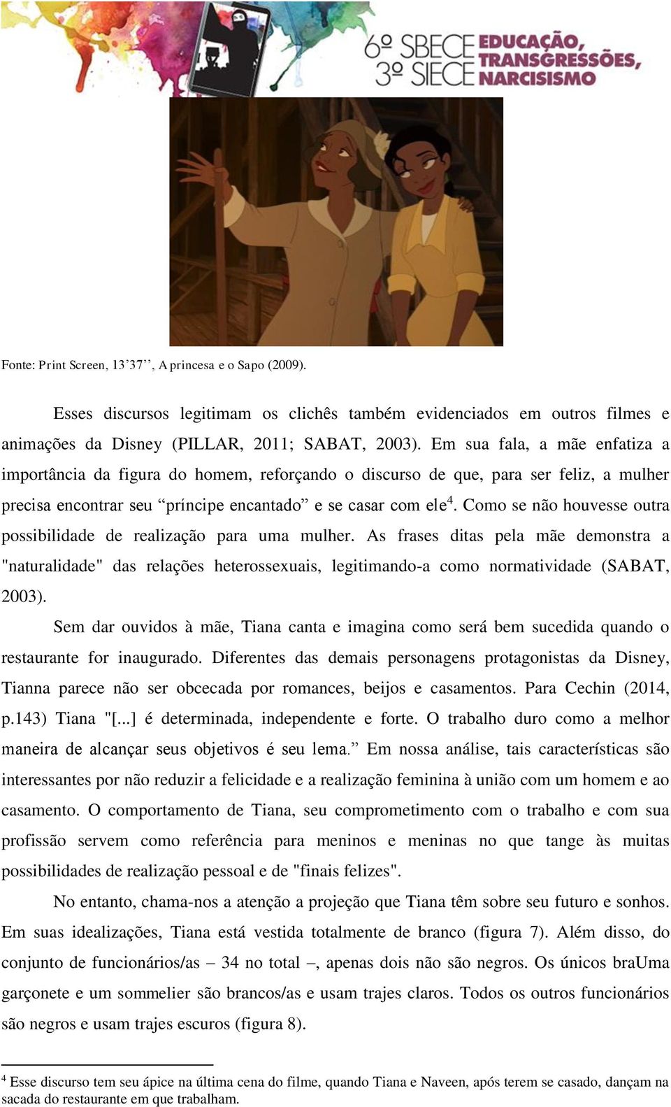 Como se não houvesse outra possibilidade de realização para uma mulher. As frases ditas pela mãe demonstra a "naturalidade" das relações heterossexuais, legitimando-a como normatividade (SABAT, 2003).