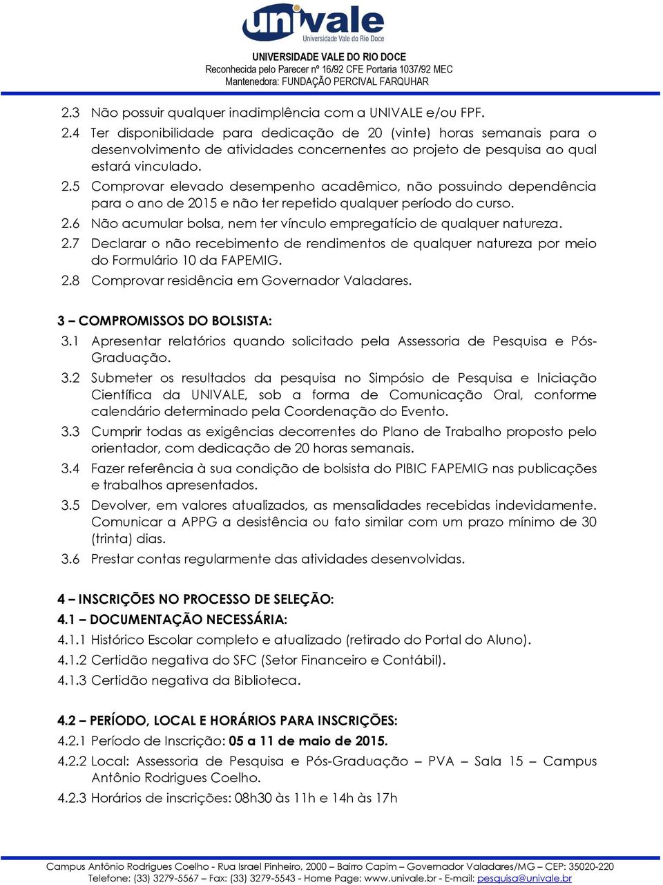 2.6 Não acumular bolsa, nem ter vínculo empregatício de qualquer natureza. 2.7 Declarar o não recebimento de rendimentos de qualquer natureza por meio do Formulário 10 da FAPEMIG. 2.8 Comprovar residência em Governador Valadares.