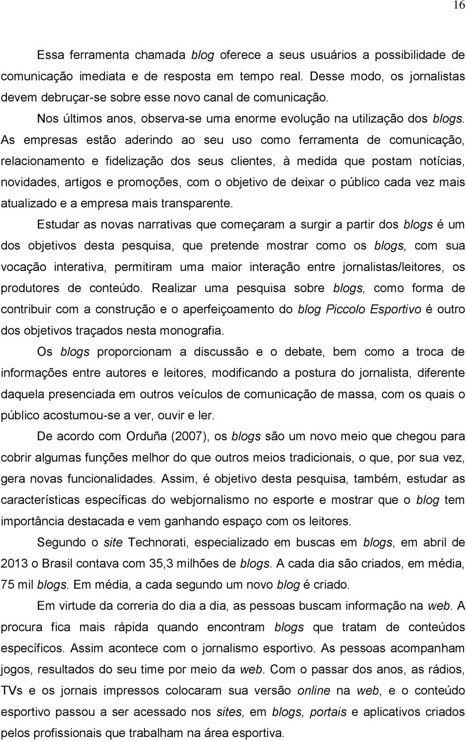 As empresas estão aderindo ao seu uso como ferramenta de comunicação, relacionamento e fidelização dos seus clientes, à medida que postam notícias, novidades, artigos e promoções, com o objetivo de