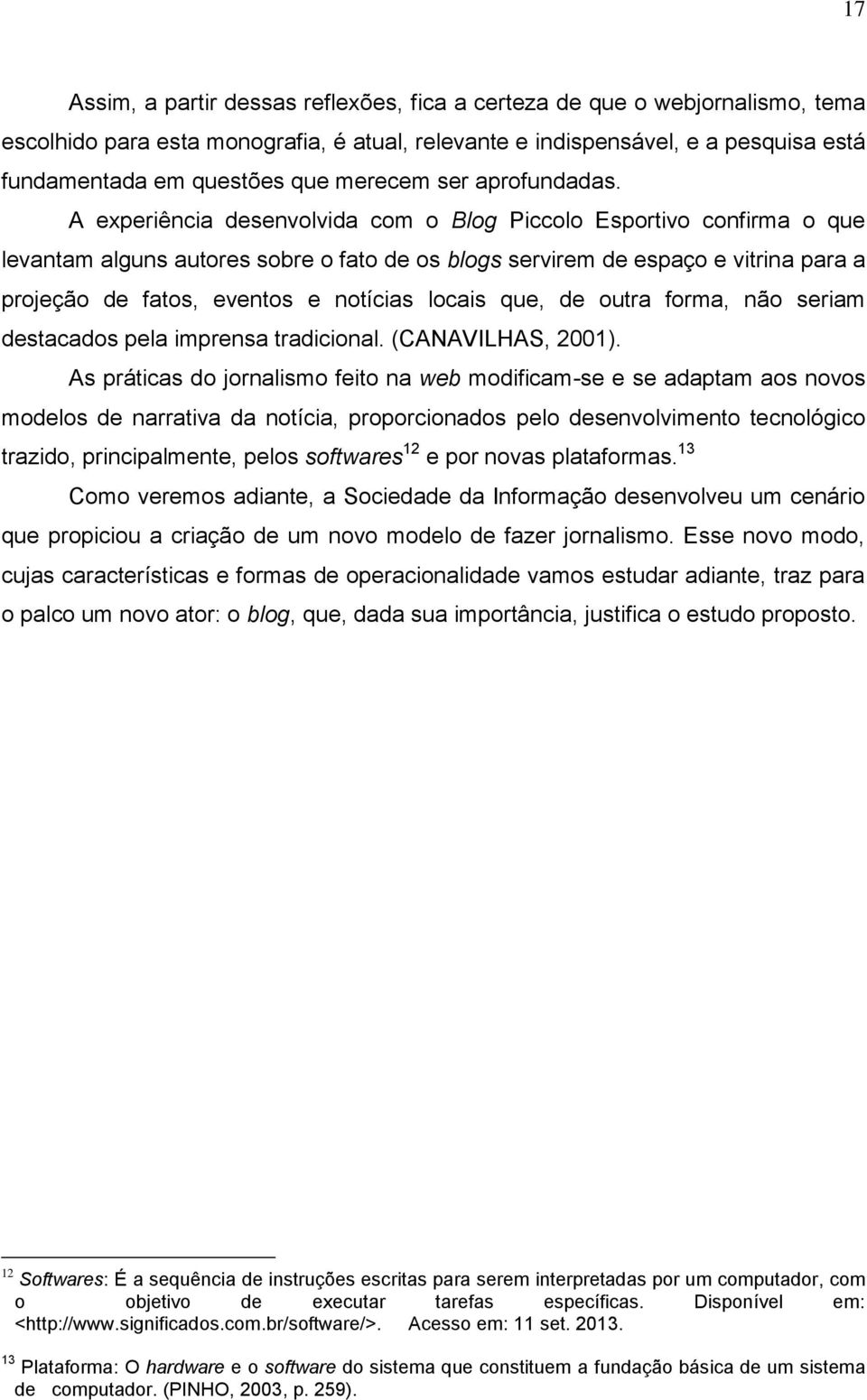 A experiência desenvolvida com o Blog Piccolo Esportivo confirma o que levantam alguns autores sobre o fato de os blogs servirem de espaço e vitrina para a projeção de fatos, eventos e notícias