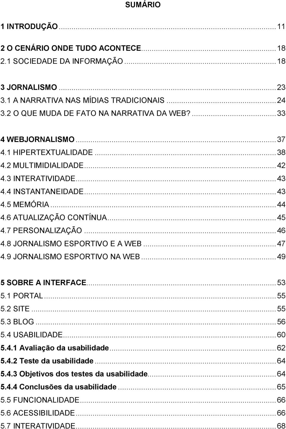 6 ATUALIZAÇÃO CONTÍNUA... 45 4.7 PERSONALIZAÇÃO... 46 4.8 JORNALISMO ESPORTIVO E A WEB... 47 4.9 JORNALISMO ESPORTIVO NA WEB... 49 5 SOBRE A INTERFACE... 53 5.1 PORTAL... 55 5.2 SITE... 55 5.3 BLOG.