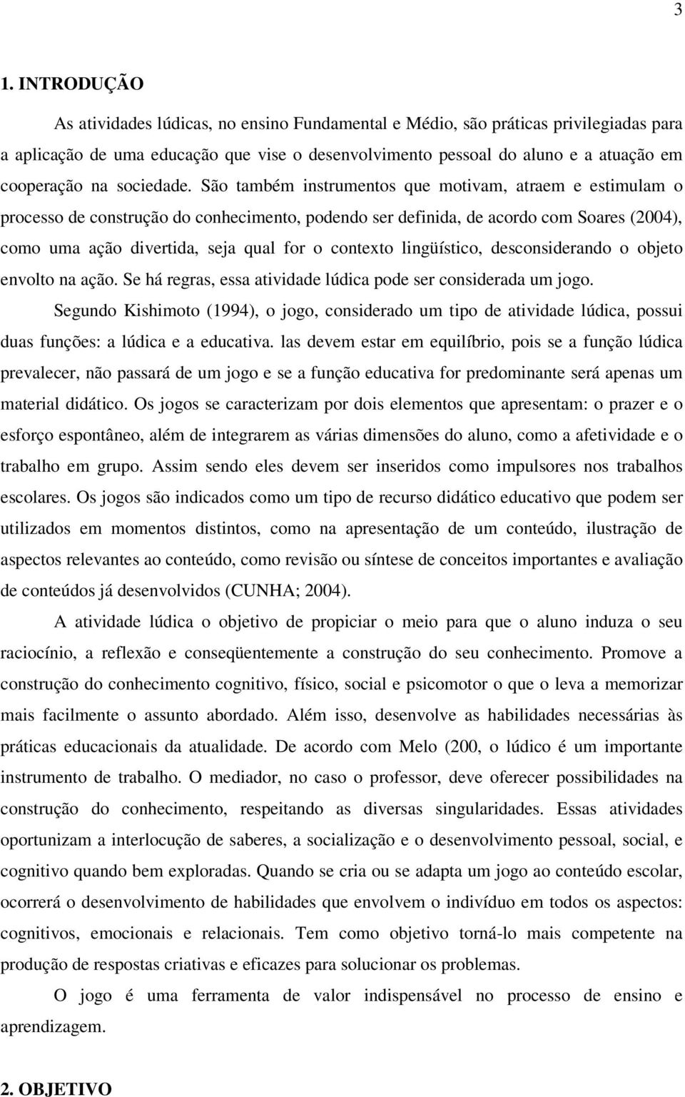 São também instrumentos que motivam, atraem e estimulam o processo de construção do conhecimento, podendo ser definida, de acordo com Soares (2004), como uma ação divertida, seja qual for o contexto