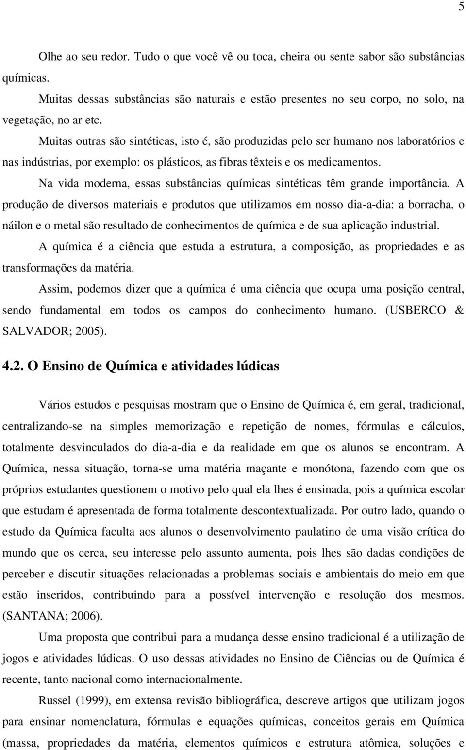 Muitas outras são sintéticas, isto é, são produzidas pelo ser humano nos laboratórios e nas indústrias, por exemplo: os plásticos, as fibras têxteis e os medicamentos.