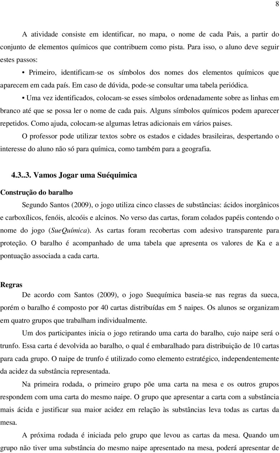 Uma vez identificados, colocam-se esses símbolos ordenadamente sobre as linhas em branco até que se possa ler o nome de cada pais. Alguns símbolos químicos podem aparecer repetidos.