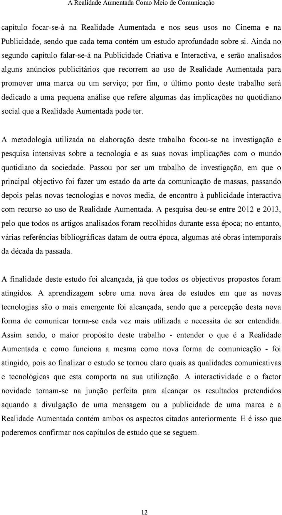 serviço; por fim, o último ponto deste trabalho será dedicado a uma pequena análise que refere algumas das implicações no quotidiano social que a Realidade Aumentada pode ter.