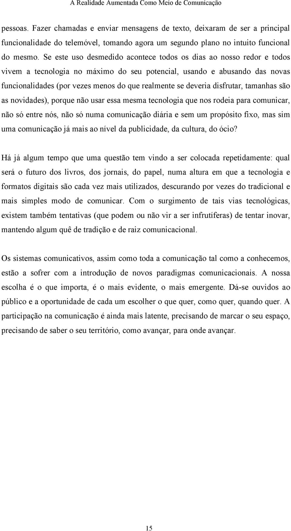 deveria disfrutar, tamanhas são as novidades), porque não usar essa mesma tecnologia que nos rodeia para comunicar, não só entre nós, não só numa comunicação diária e sem um propósito fixo, mas sim