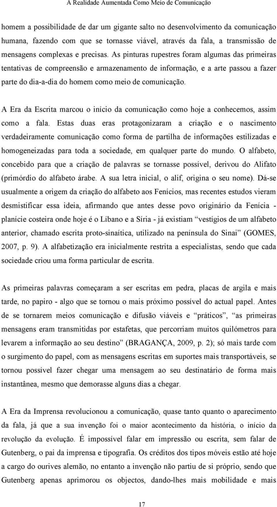 A Era da Escrita marcou o início da comunicação como hoje a conhecemos, assim como a fala.