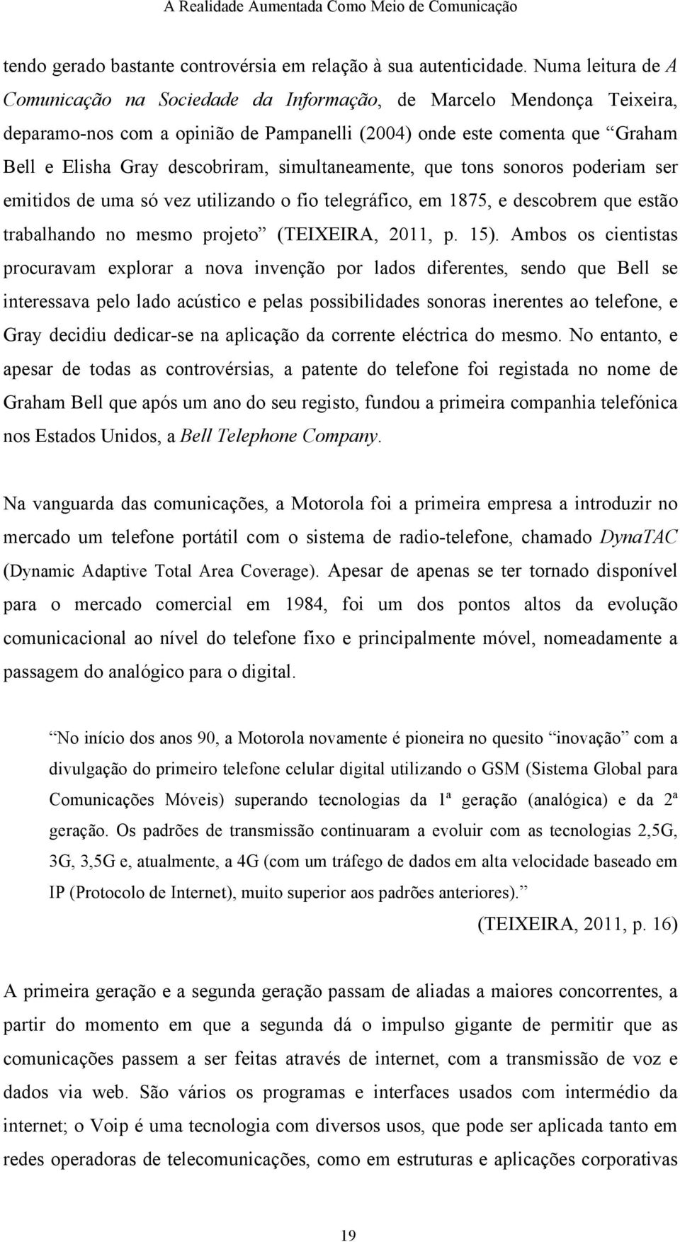 simultaneamente, que tons sonoros poderiam ser emitidos de uma só vez utilizando o fio telegráfico, em 1875, e descobrem que estão trabalhando no mesmo projeto (TEIXEIRA, 2011, p. 15).