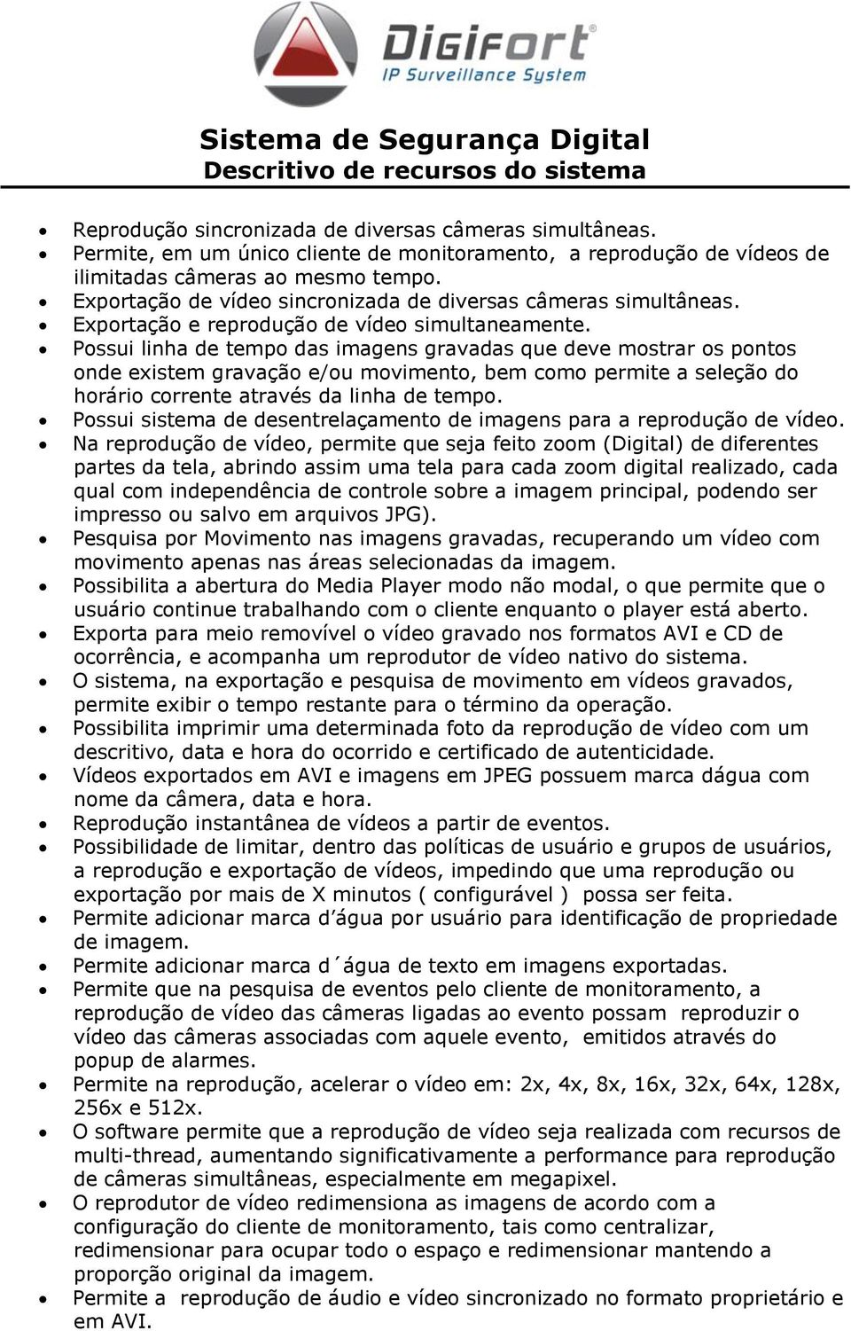 Possui linha de tempo das imagens gravadas que deve mostrar os pontos onde existem gravação e/ou movimento, bem como permite a seleção do horário corrente através da linha de tempo.