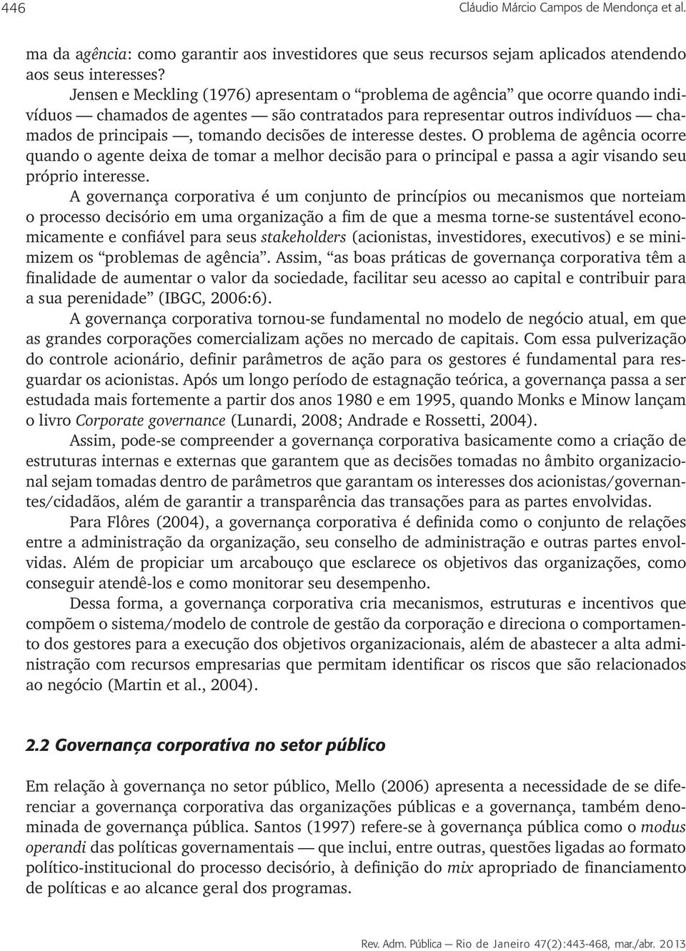 de interesse destes. O problema de agência ocorre quando o agente deixa de tomar a melhor decisão para o principal e passa a agir visando seu próprio interesse.