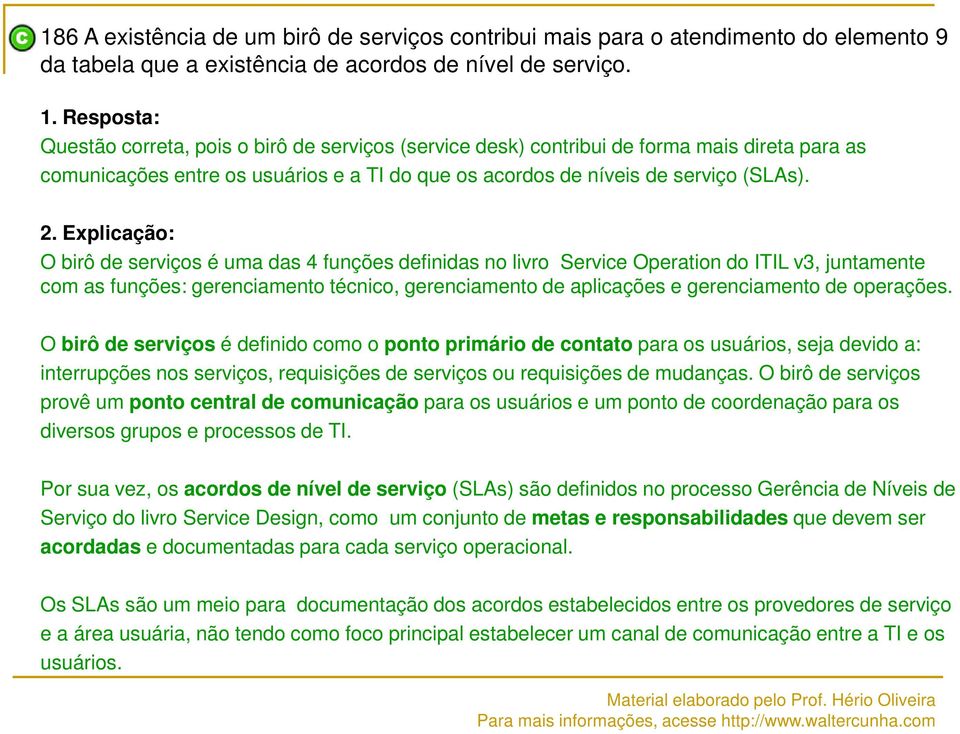 Explicação: O birô de serviços é uma das 4 funções definidas no livro Service Operation do ITIL v3, juntamente com as funções: gerenciamento técnico, gerenciamento de aplicações e gerenciamento de