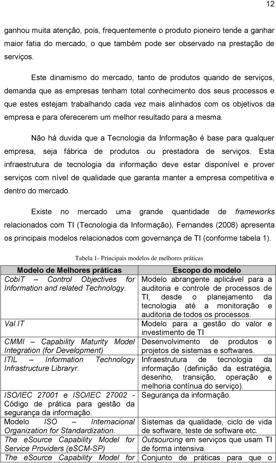 objetivos da empresa e para oferecerem um melhor resultado para a mesma. Não há duvida que a Tecnologia da Informação é base para qualquer empresa, seja fábrica de produtos ou prestadora de serviços.