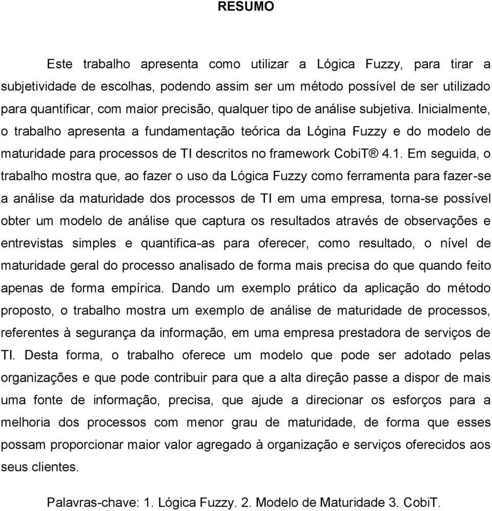 Em seguida, o trabalho mostra que, ao fazer o uso da Lógica Fuzzy como ferramenta para fazer-se a análise da maturidade dos processos de TI em uma empresa, torna-se possível obter um modelo de