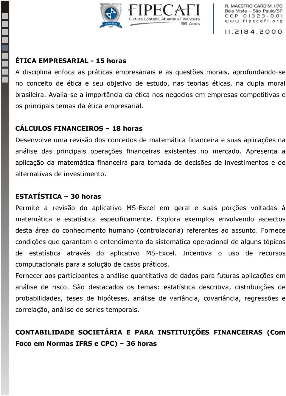 CÁLCULOS FINANCEIROS 18 horas Desenvolve uma revisão dos conceitos de matemática financeira e suas aplicações na análise das principais operações financeiras existentes no mercado.