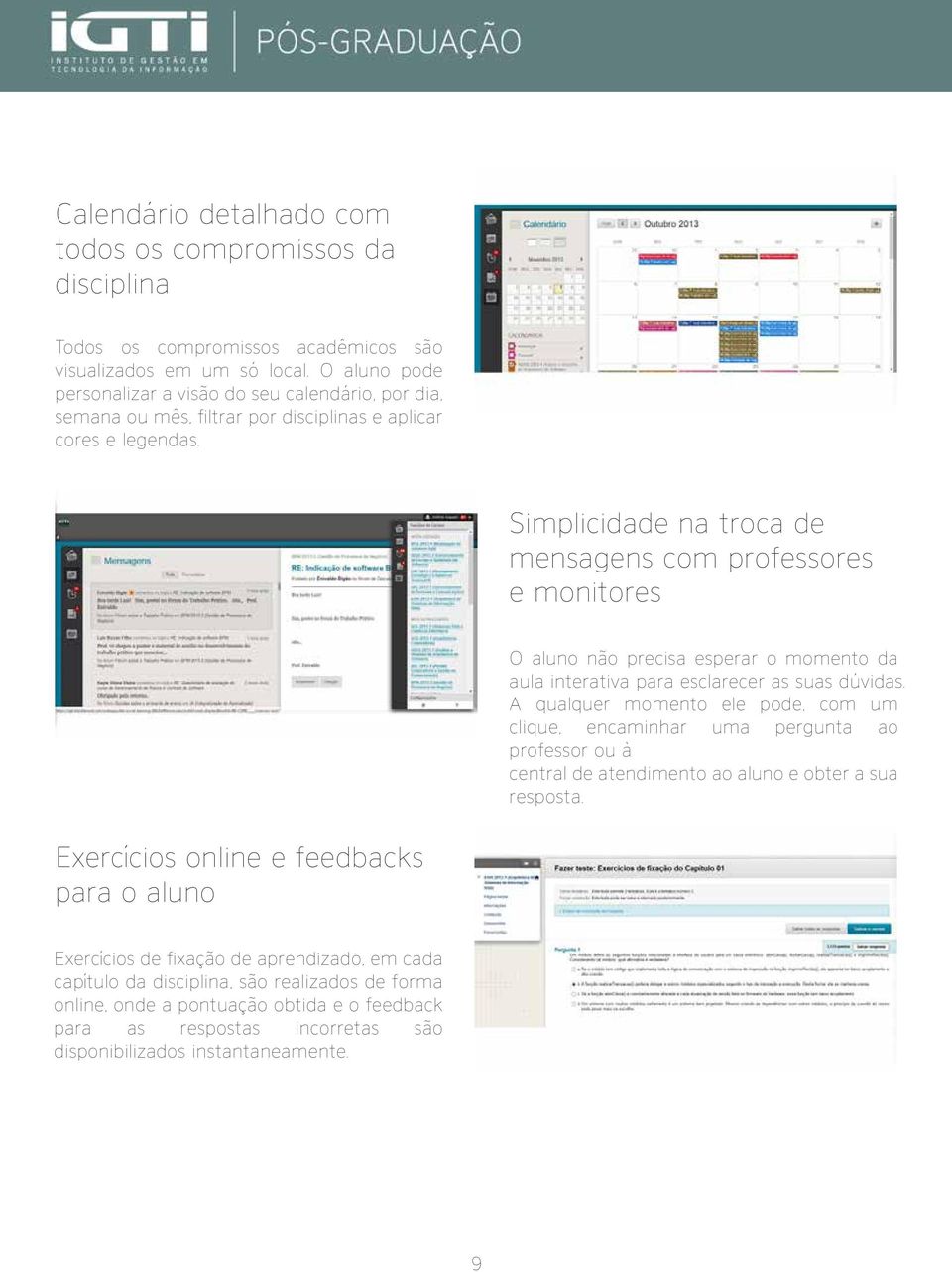 Simplicidade na troca de mensagens com professores e monitores O aluno não precisa esperar o momento da aula interativa para esclarecer as suas dúvidas.