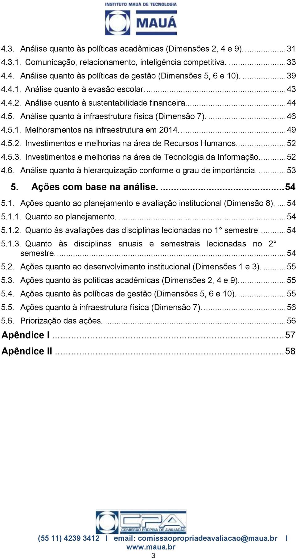 ... 49 4.5.2. Investimentos e melhorias na área de Recursos Humanos... 52 4.5.3. Investimentos e melhorias na área de Tecnologia da Informação.... 52 4.6.