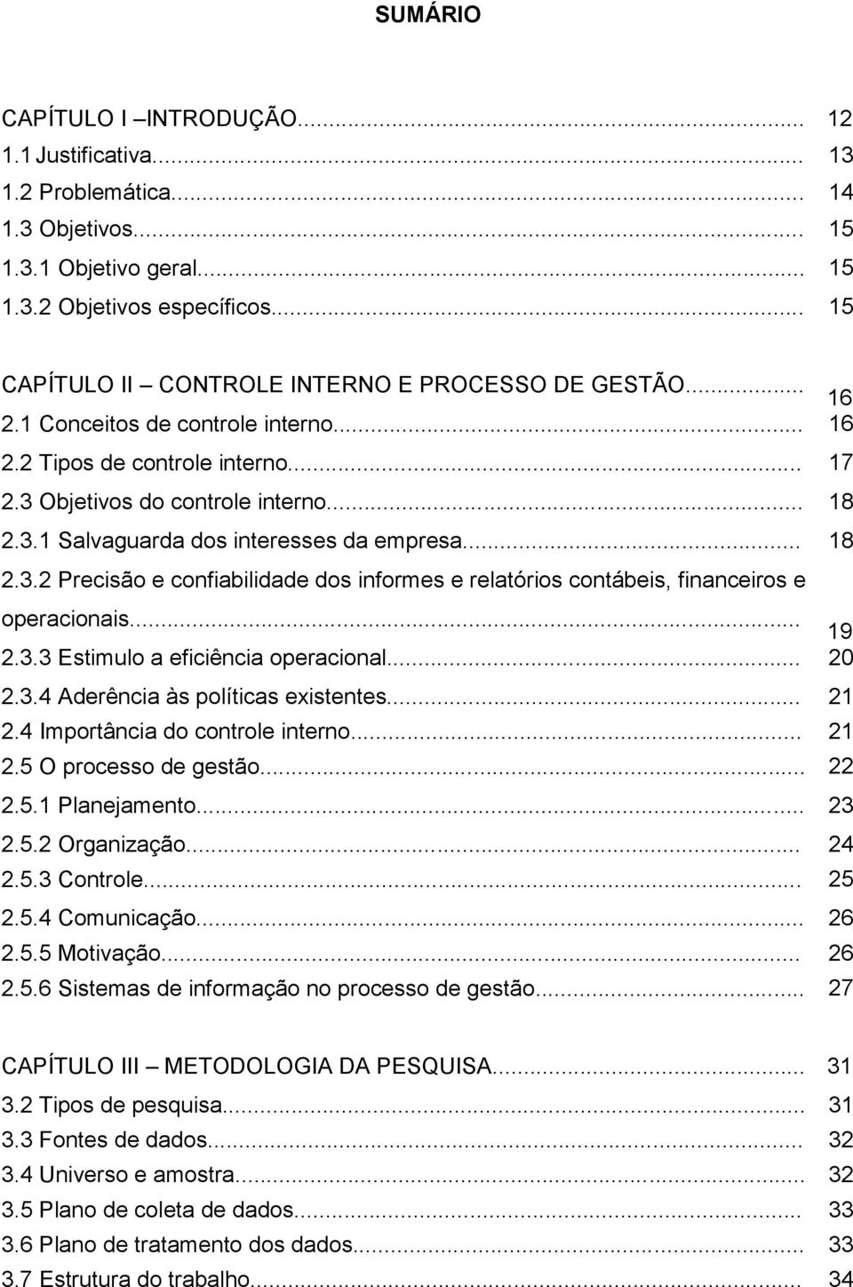 .. 18 2.3.2 Precisão e confiabilidade dos informes e relatórios contábeis, financeiros e operacionais... 19 2.3.3 Estimulo a eficiência operacional... 20 2.3.4 Aderência às políticas existentes... 21 2.