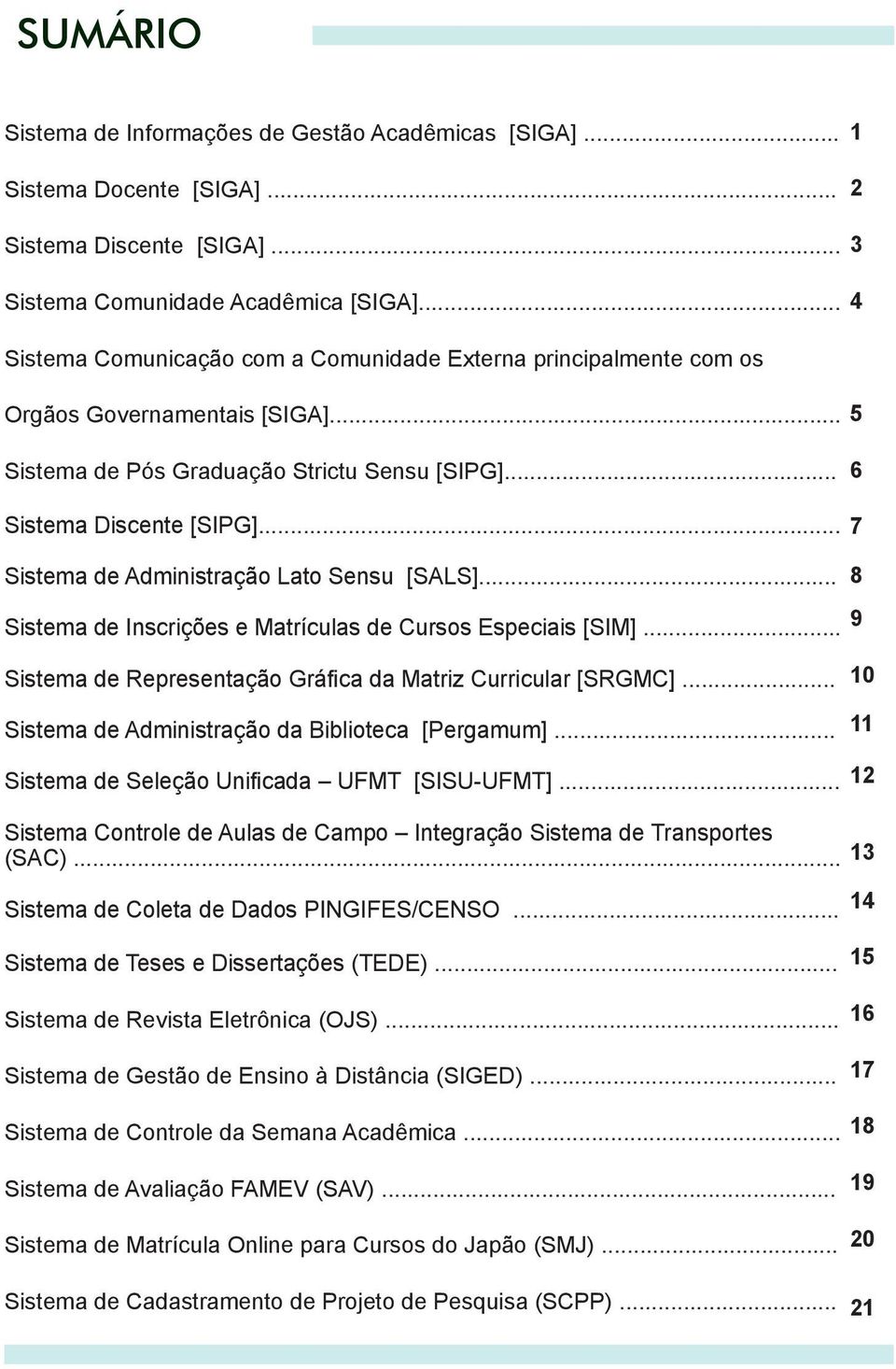 .. 7 Sistema de Administração Lato Sensu [SALS]... 8 Sistema de Inscrições e Matrículas de Cursos Especiais [SIM]... 9 Sistema de Representação Gráfica da Matriz Curricular [SRGMC].