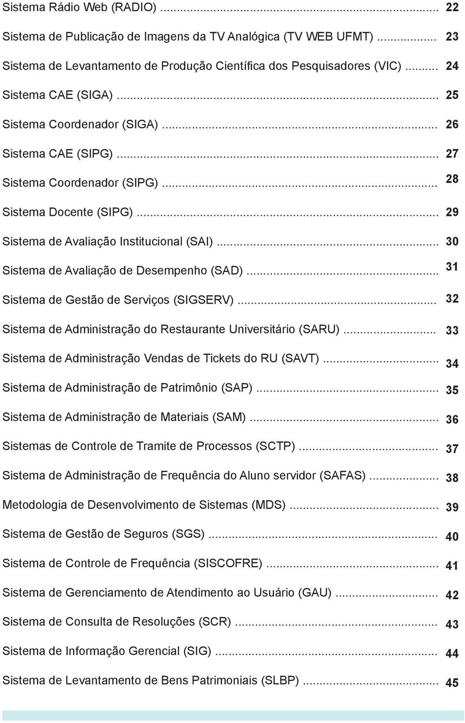 .. Sistema de Gestão de Serviços (SIGSERV)... Sistema de Administração do Restaurante Universitário (SARU)... Sistema de Administração Vendas de Tickets do RU (SAVT).