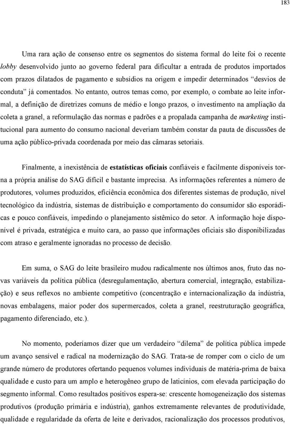 No entanto, outros temas como, por exemplo, o combate ao leite informal, a definição de diretrizes comuns de médio e longo prazos, o investimento na ampliação da coleta a granel, a reformulação das