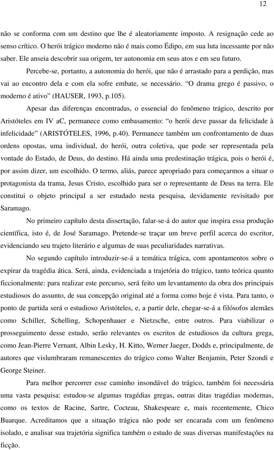 Percebe-se, portanto, a autonomia do herói, que não é arrastado para a perdição, mas vai ao encontro dela e com ela sofre embate, se necessário.