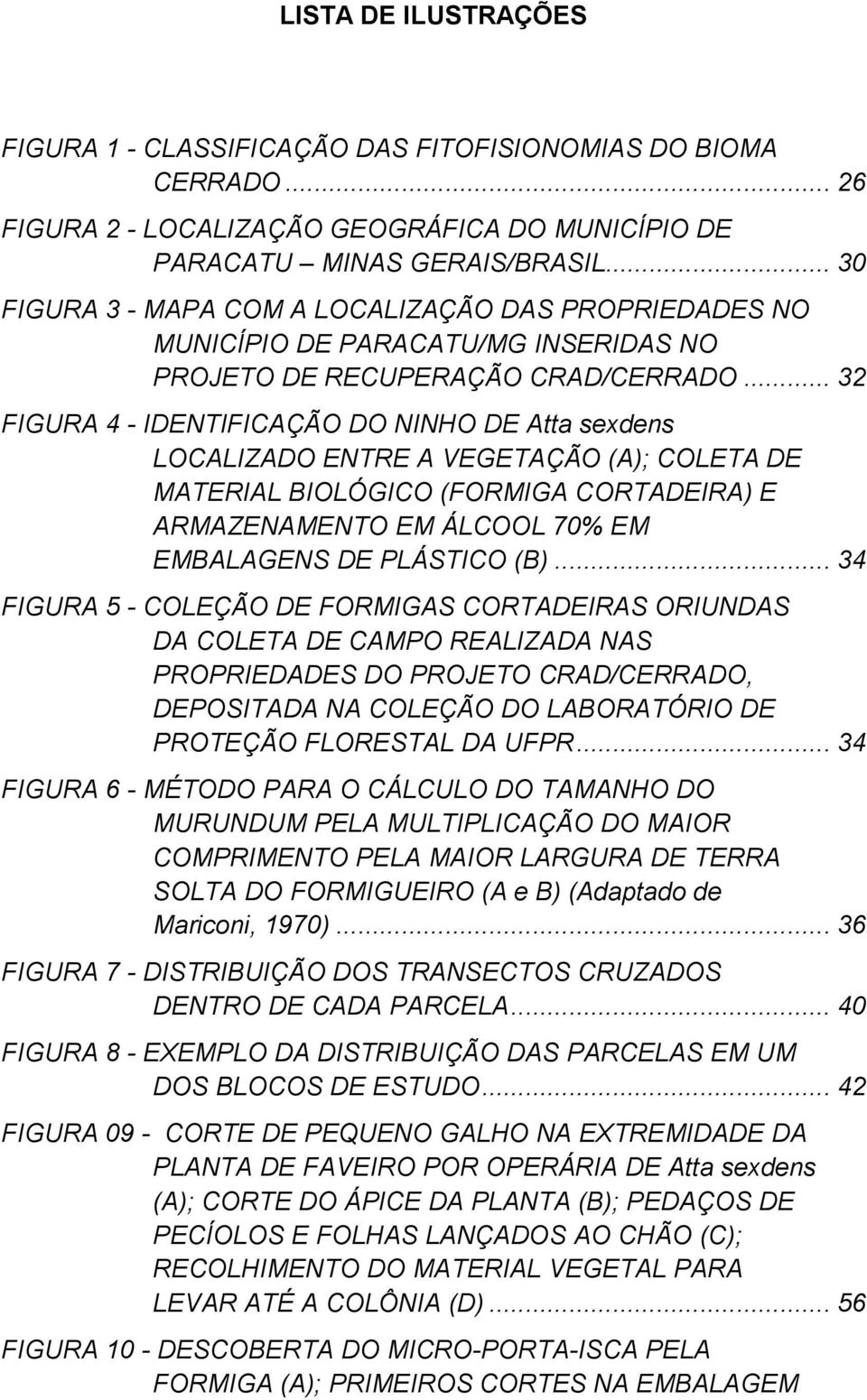 .. 32 FIGURA 4 - IDENTIFICAÇÃO DO NINHO DE Atta sexdens LOCALIZADO ENTRE A VEGETAÇÃO (A); COLETA DE MATERIAL BIOLÓGICO (FORMIGA CORTADEIRA) E ARMAZENAMENTO EM ÁLCOOL 70% EM EMBALAGENS DE PLÁSTICO (B).