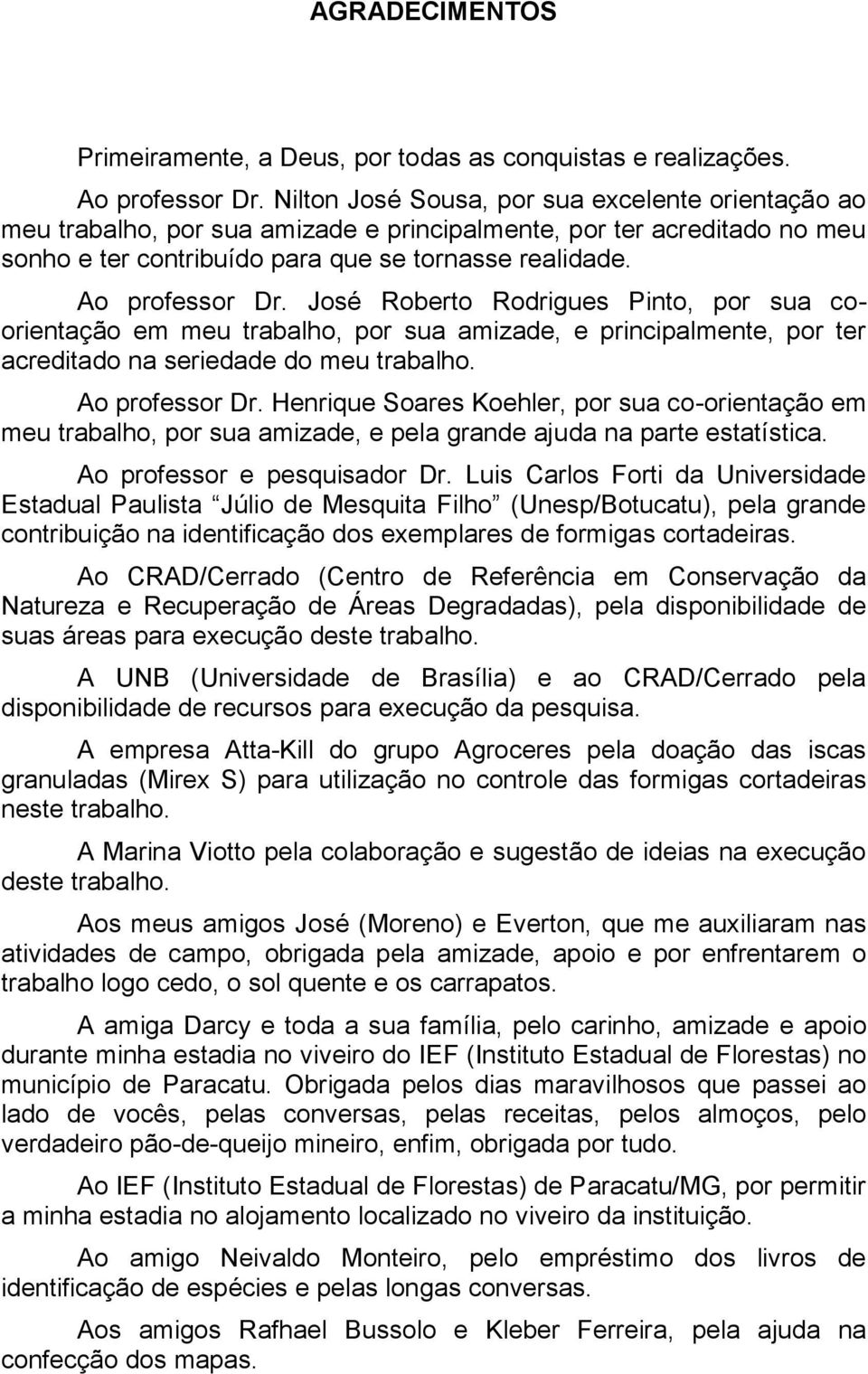 José Roberto Rodrigues Pinto, por sua coorientação em meu trabalho, por sua amizade, e principalmente, por ter acreditado na seriedade do meu trabalho. Ao professor Dr.