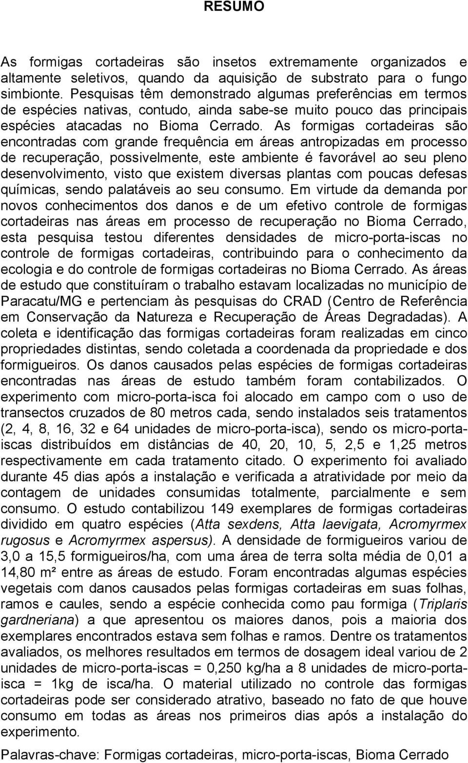 As formigas cortadeiras são encontradas com grande frequência em áreas antropizadas em processo de recuperação, possivelmente, este ambiente é favorável ao seu pleno desenvolvimento, visto que