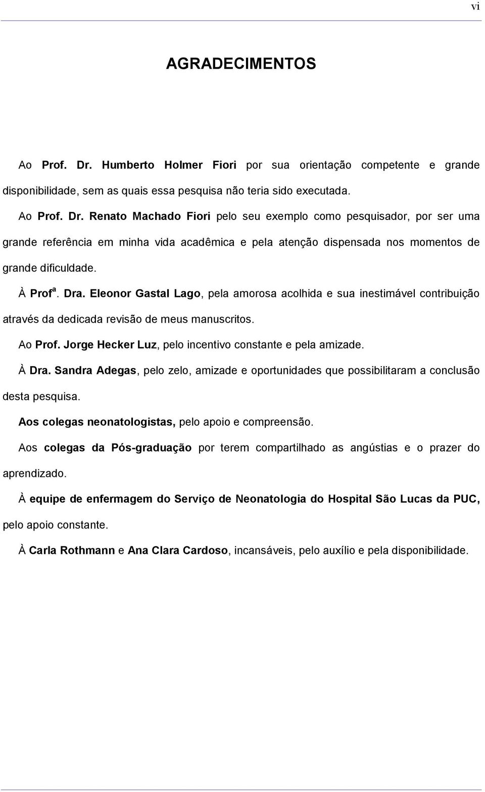 Renato Machado Fiori pelo seu exemplo como pesquisador, por ser uma grande referência em minha vida acadêmica e pela atenção dispensada nos momentos de grande dificuldade. À Prof a. Dra.