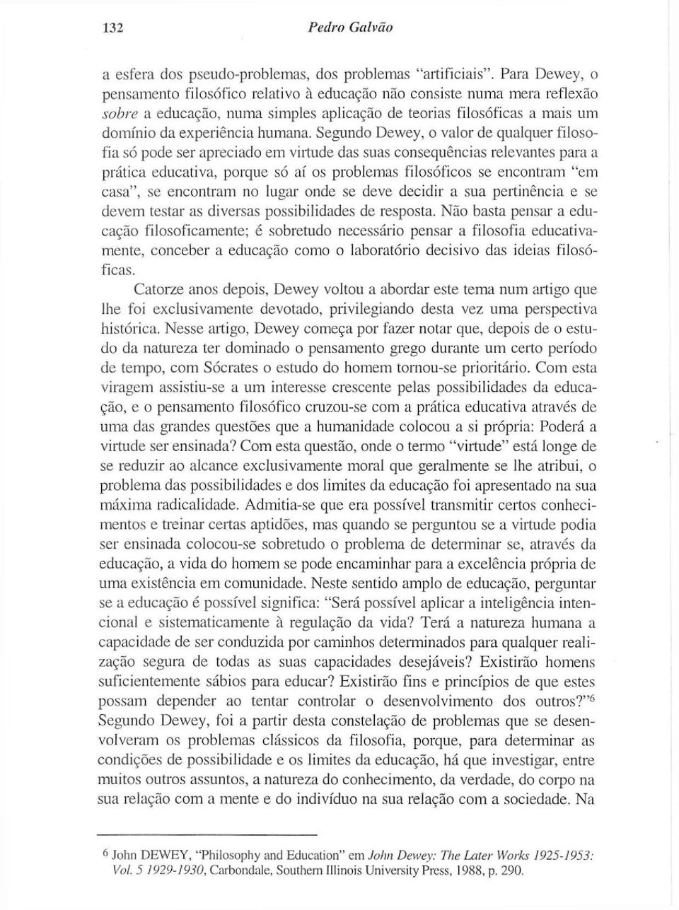 Segundo Dewey, o valor de qualquer filosofia só pode ser apreciado em virtude das suas consequências relevantes para a prática educativa, porque só aí os problemas filosóficos se encontram "em casa",