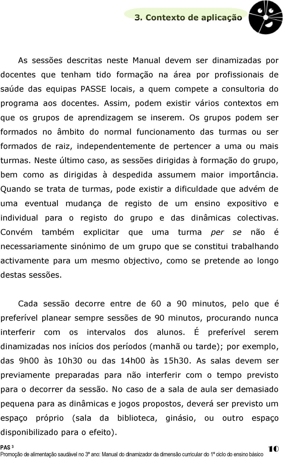 Os grupos podem ser formados no âmbito do normal funcionamento das turmas ou ser formados de raiz, independentemente de pertencer a uma ou mais turmas.