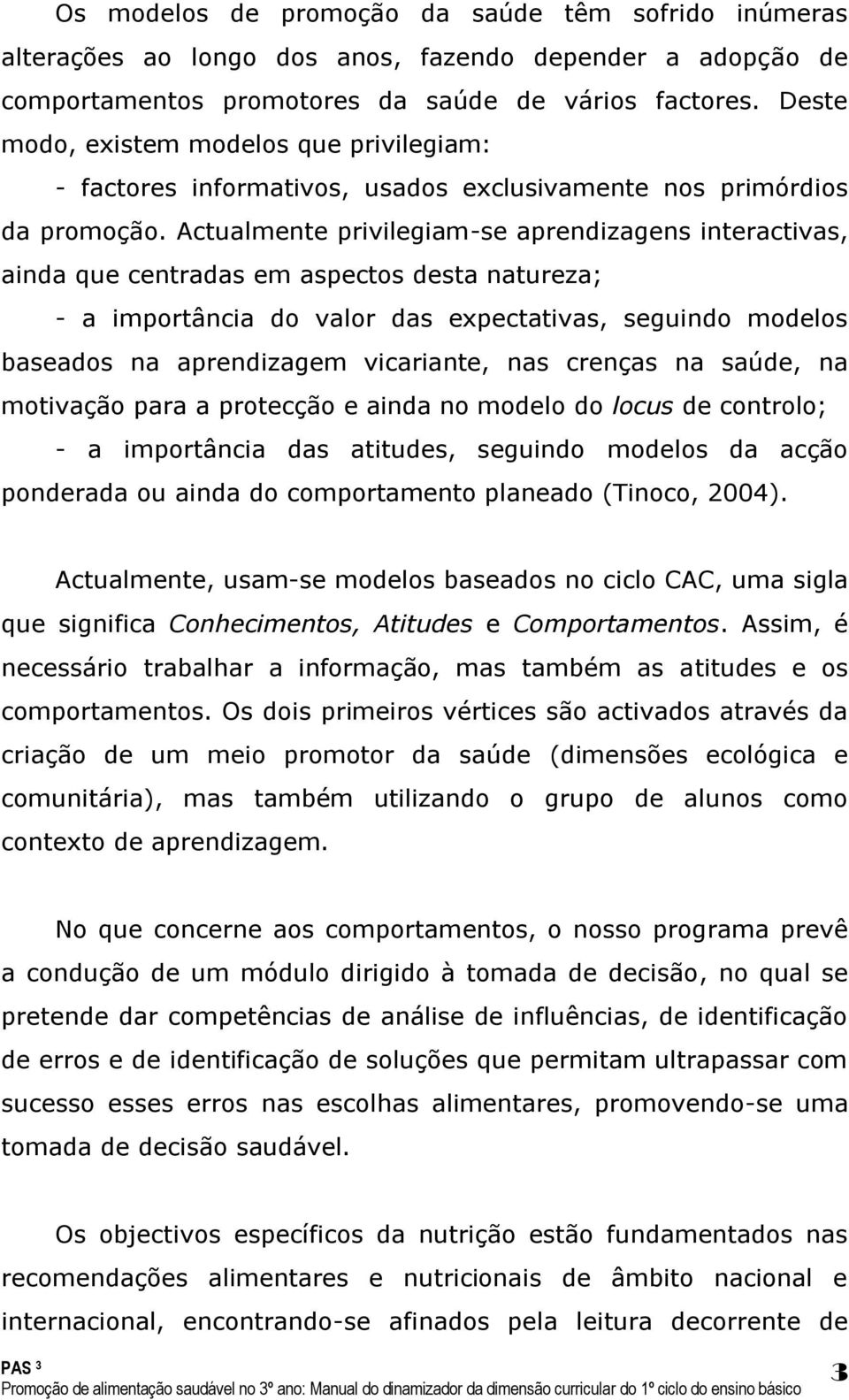 Actualmente privilegiam-se aprendizagens interactivas, ainda que centradas em aspectos desta natureza; - a importância do valor das expectativas, seguindo modelos baseados na aprendizagem vicariante,