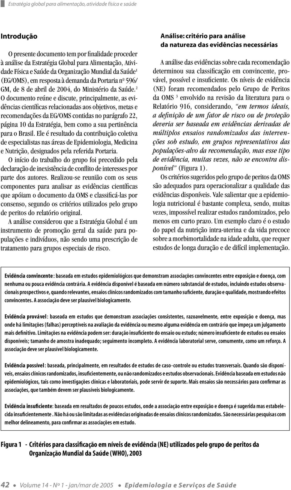 2 O documento reúne e discute, principalmente, as evidências científicas relacionadas aos objetivos, metas e recomendações da EG/OMS contidas no parágrafo 22, página 10 da Estratégia, bem como a sua