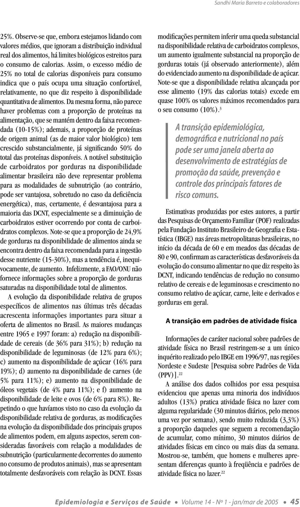 Assim, o excesso médio de 25% no total de calorias disponíveis para consumo indica que o país ocupa uma situação confortável, relativamente, no que diz respeito à disponibilidade quantitativa de