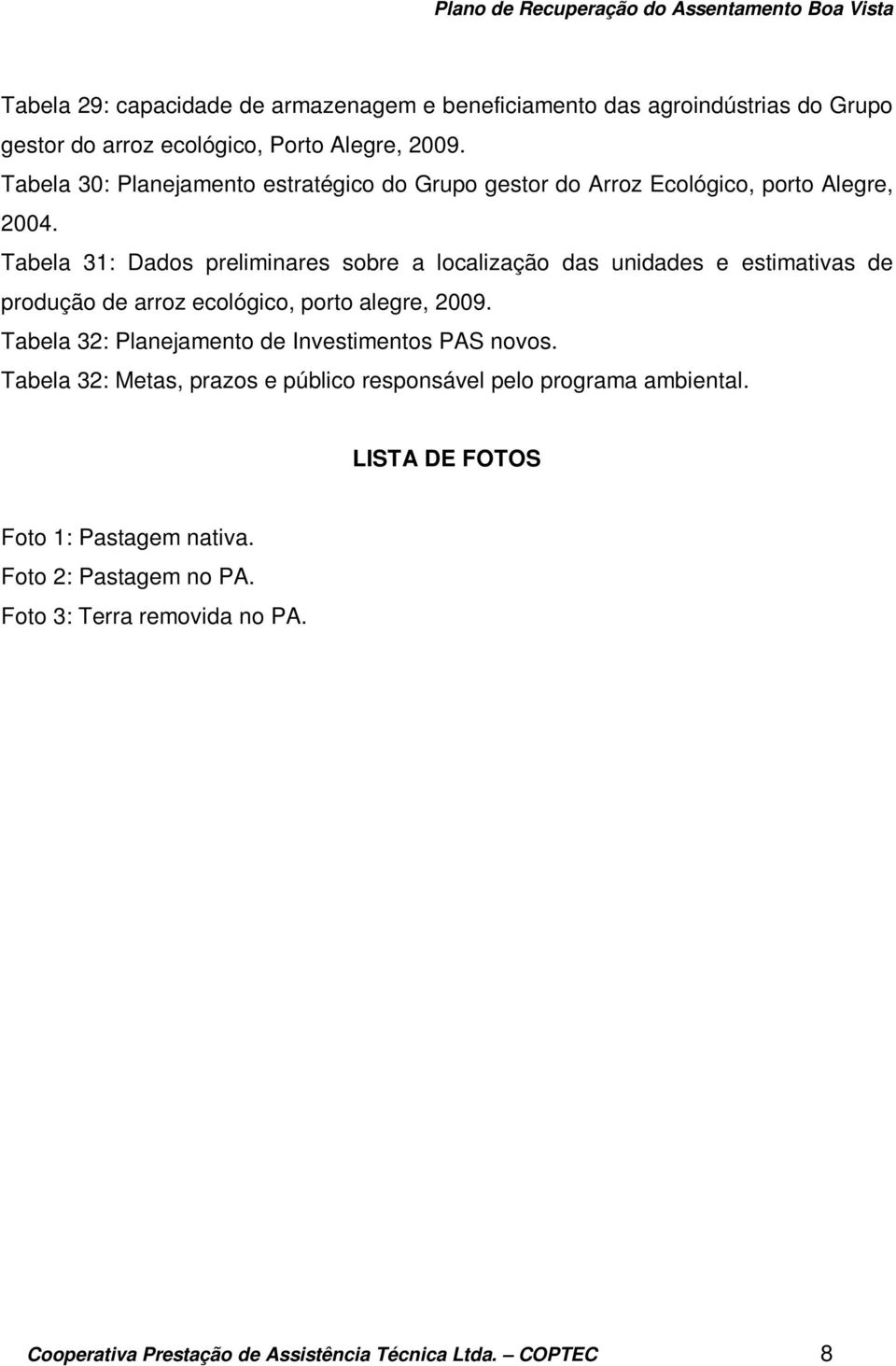 Tabela 31: Dados preliminares sobre a localização das unidades e estimativas de produção de arroz ecológico, porto alegre, 2009.