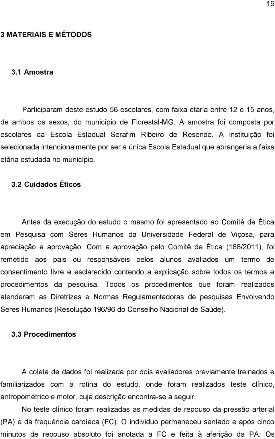 A instituição foi selecionada intencionalmente por ser a única Escola Estadual que abrangeria a faixa etária estudada no município. 3.