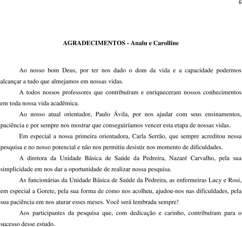 Ao nosso atual orientador, Paulo Ávila, por nos ajudar com seus ensinamentos, paciência e por sempre nos mostrar que conseguiríamos vencer esta etapa de nossas vidas.