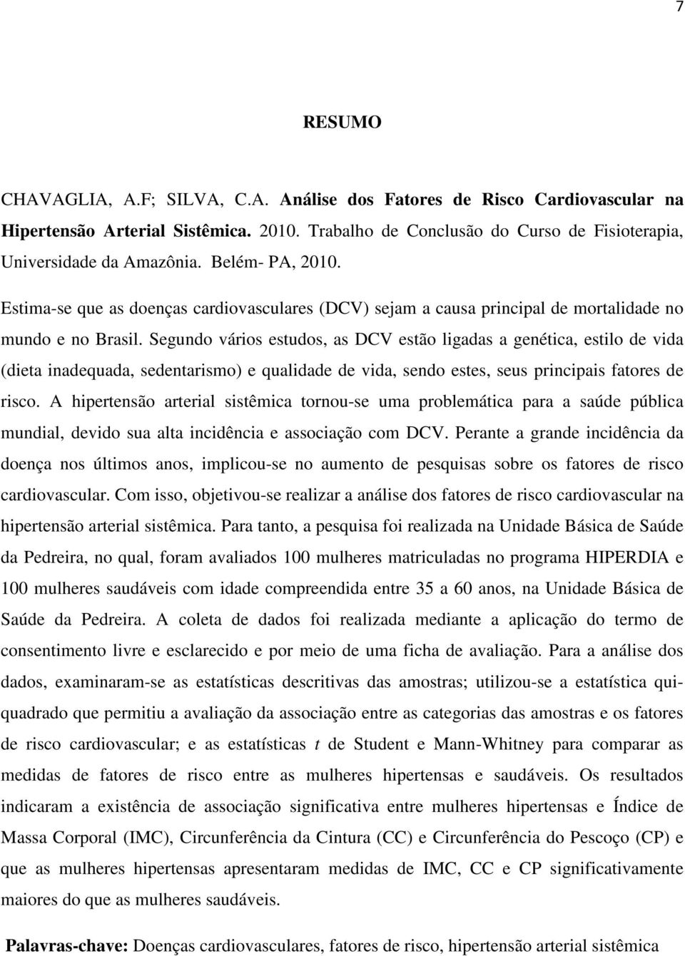 Segundo vários estudos, as DCV estão ligadas a genética, estilo de vida (dieta inadequada, sedentarismo) e qualidade de vida, sendo estes, seus principais fatores de risco.