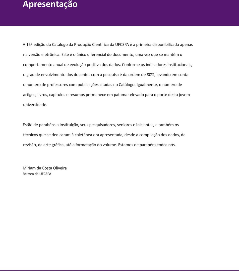 Conforme os indicadores institucionais, o grau de envolvimento dos docentes com a pesquisa é da ordem de 80%, levando em conta o número de professores com publicações citadas no Catálogo.