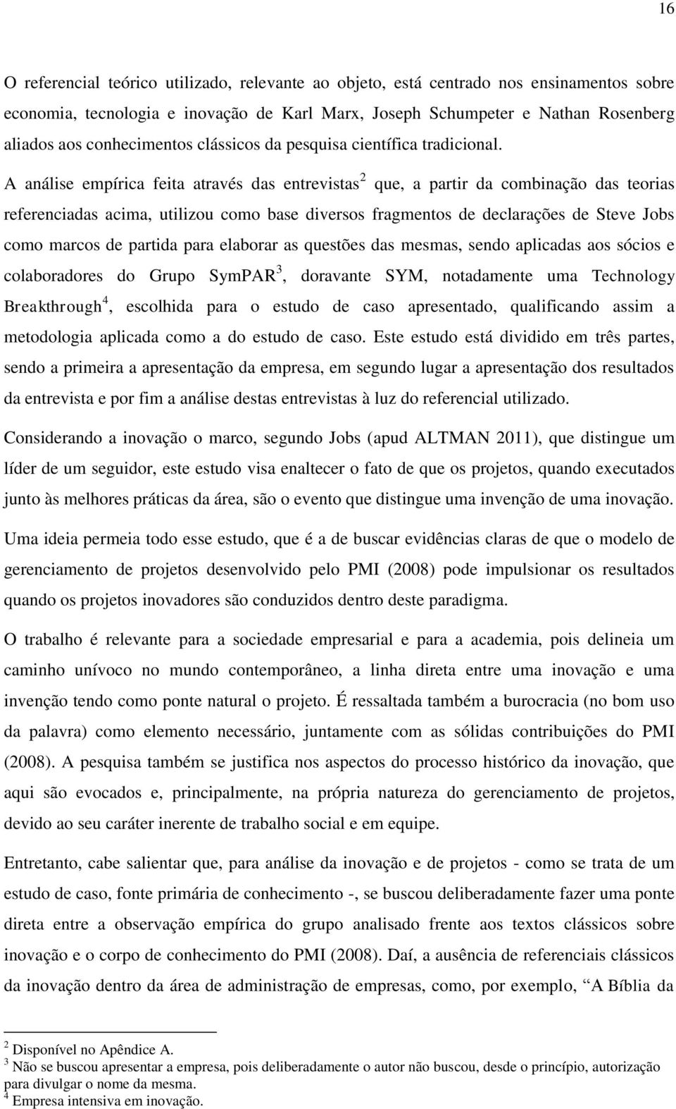 A análise empírica feita através das entrevistas 2 que, a partir da combinação das teorias referenciadas acima, utilizou como base diversos fragmentos de declarações de Steve Jobs como marcos de