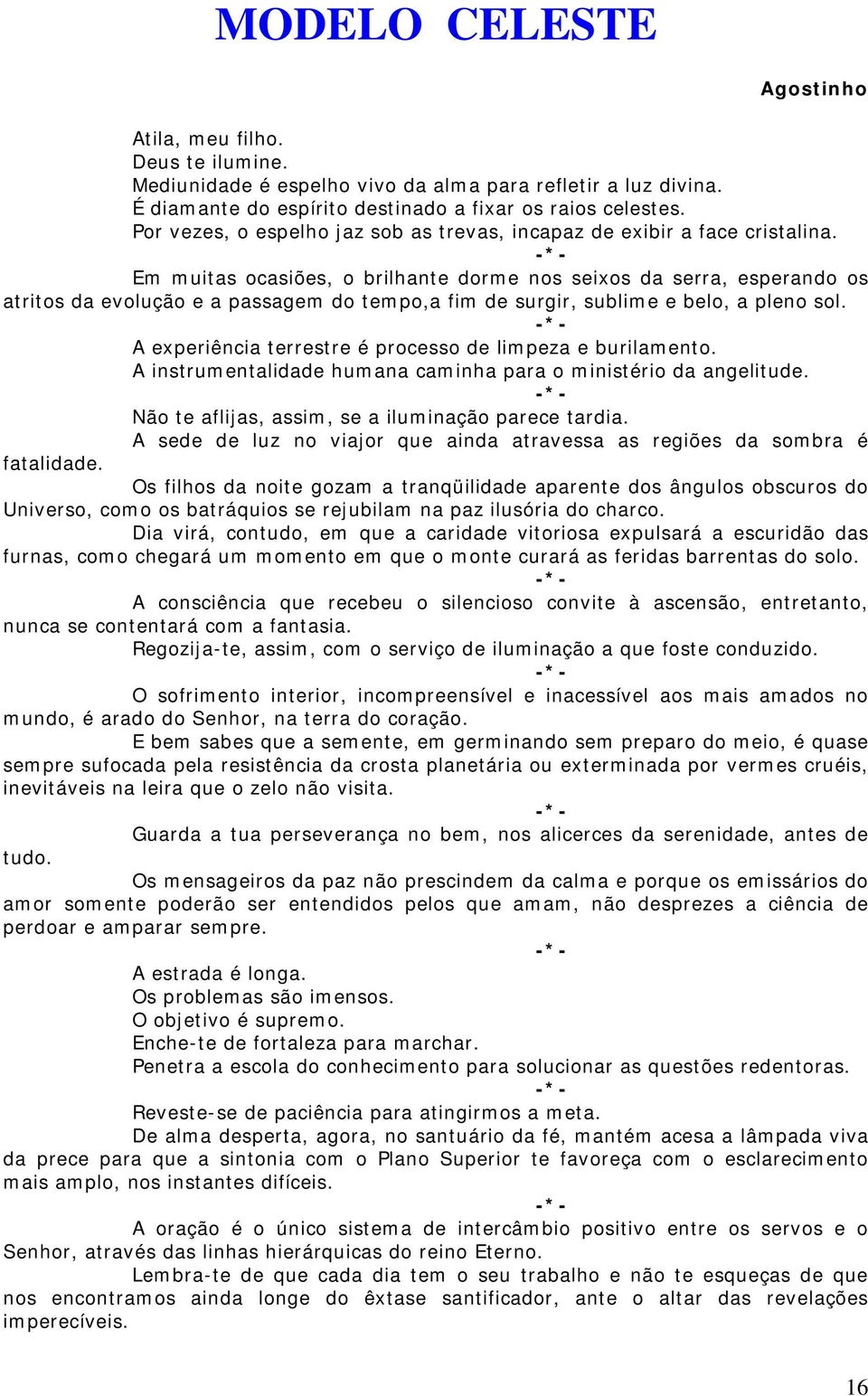 Em muitas ocasiões, o brilhante dorme nos seixos da serra, esperando os atritos da evolução e a passagem do tempo,a fim de surgir, sublime e belo, a pleno sol.