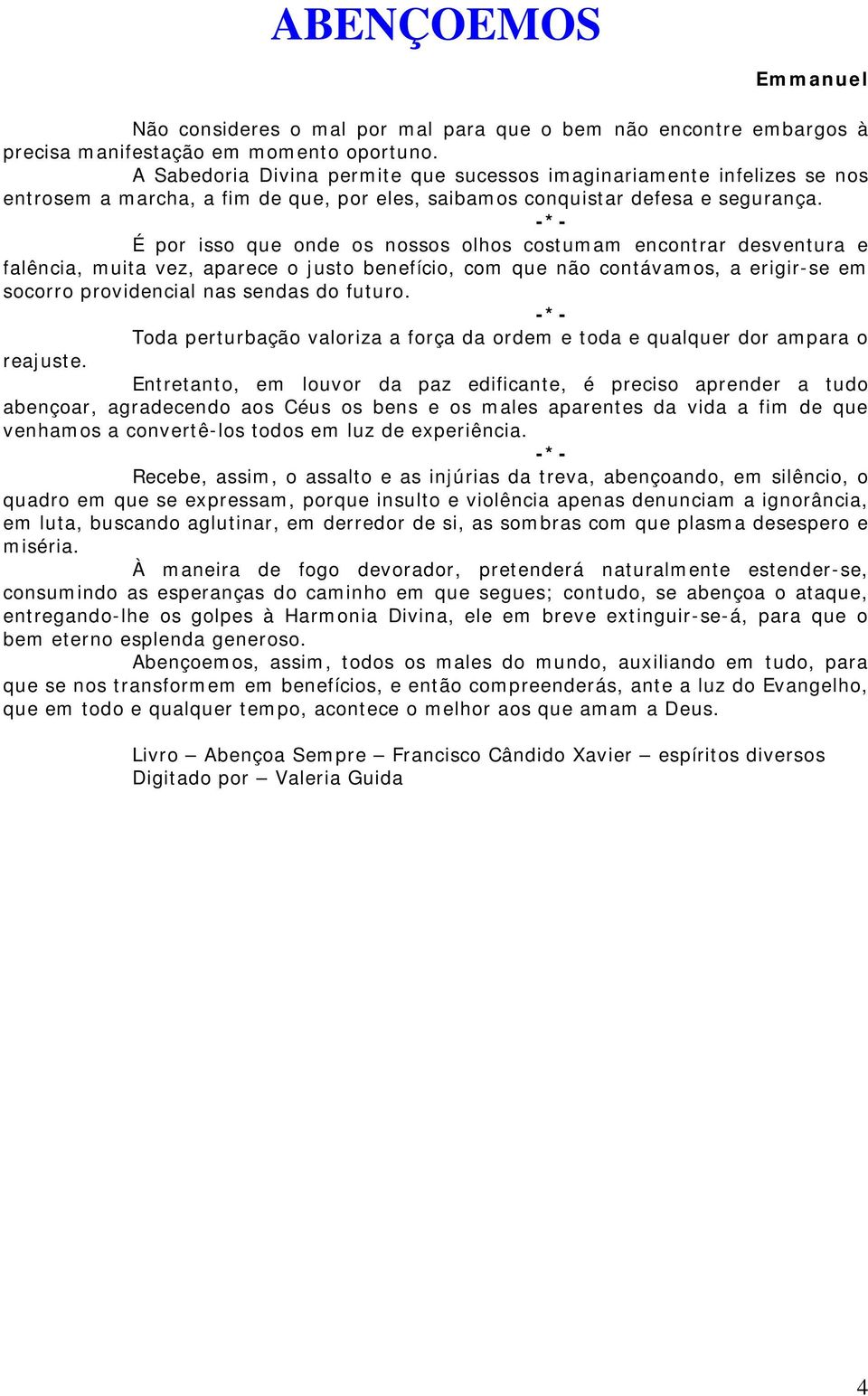 É por isso que onde os nossos olhos costumam encontrar desventura e falência, muita vez, aparece o justo benefício, com que não contávamos, a erigir-se em socorro providencial nas sendas do futuro.