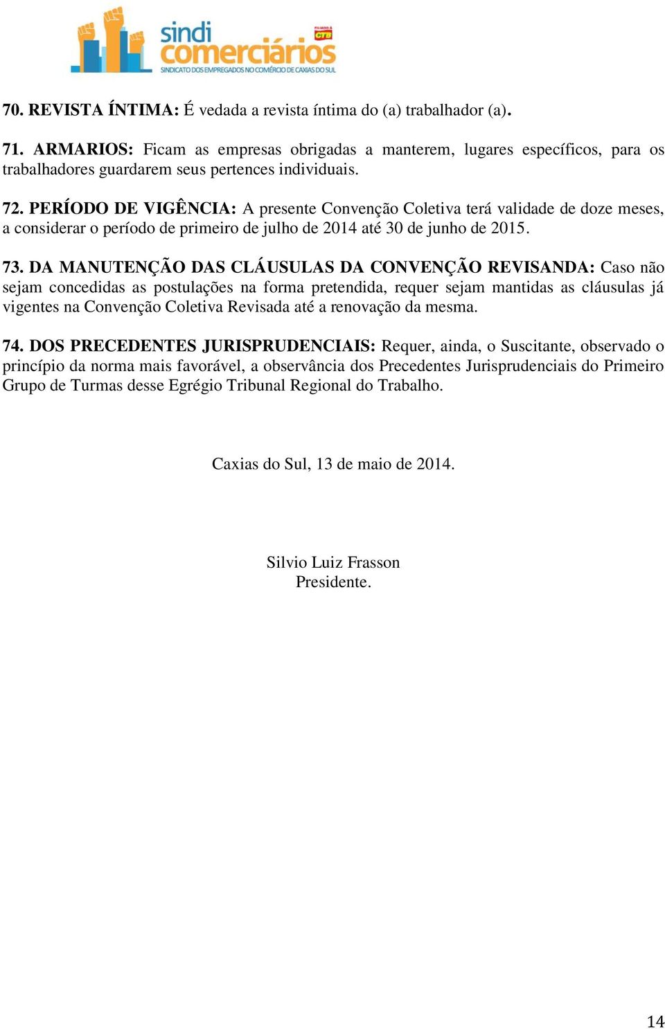 PERÍODO DE VIGÊNCIA: A presente Convenção Coletiva terá validade de doze meses, a considerar o período de primeiro de julho de 2014 até 30 de junho de 2015. 73.