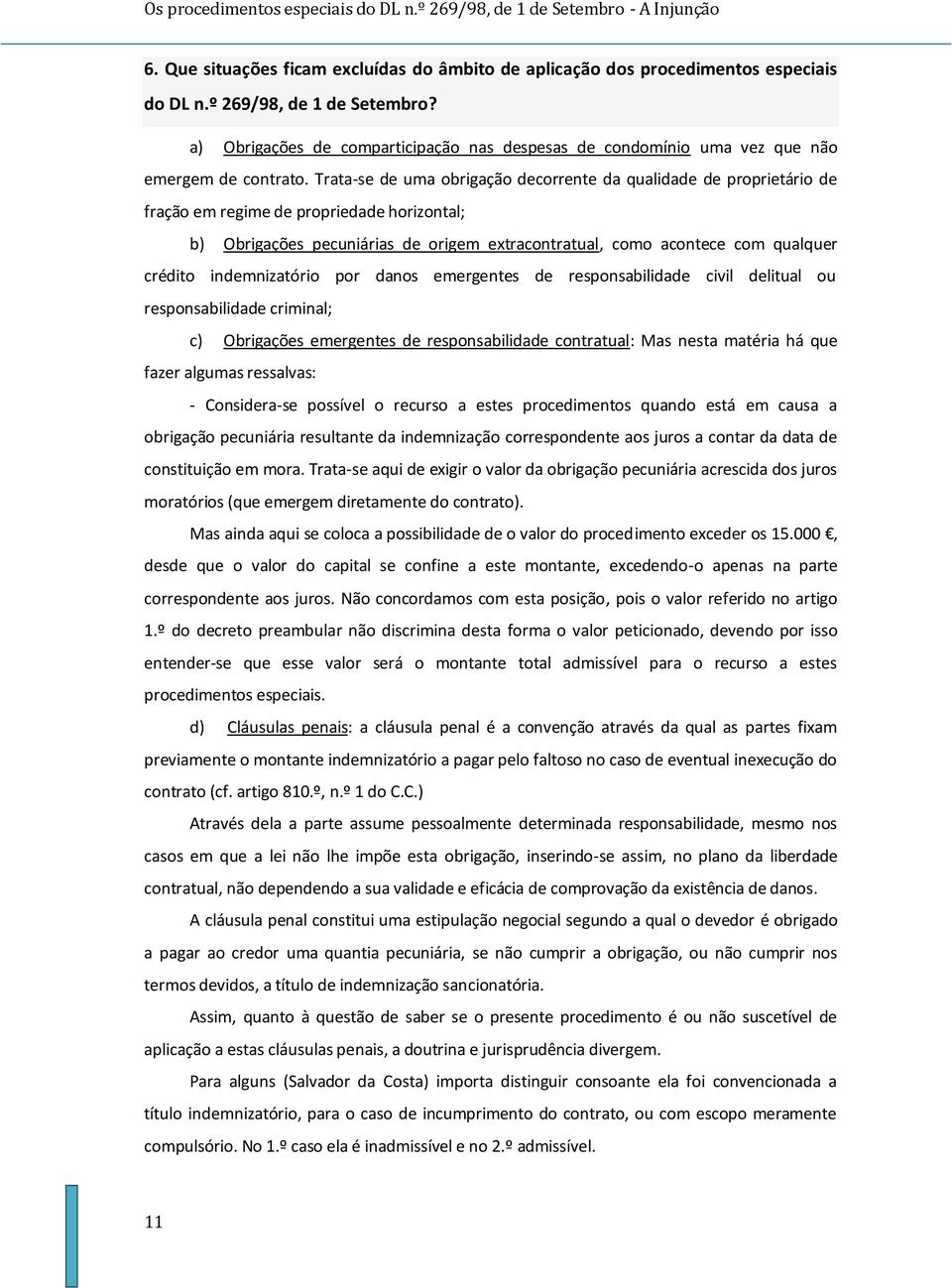 Trata-se de uma obrigação decorrente da qualidade de proprietário de fração em regime de propriedade horizontal; b) Obrigações pecuniárias de origem extracontratual, como acontece com qualquer