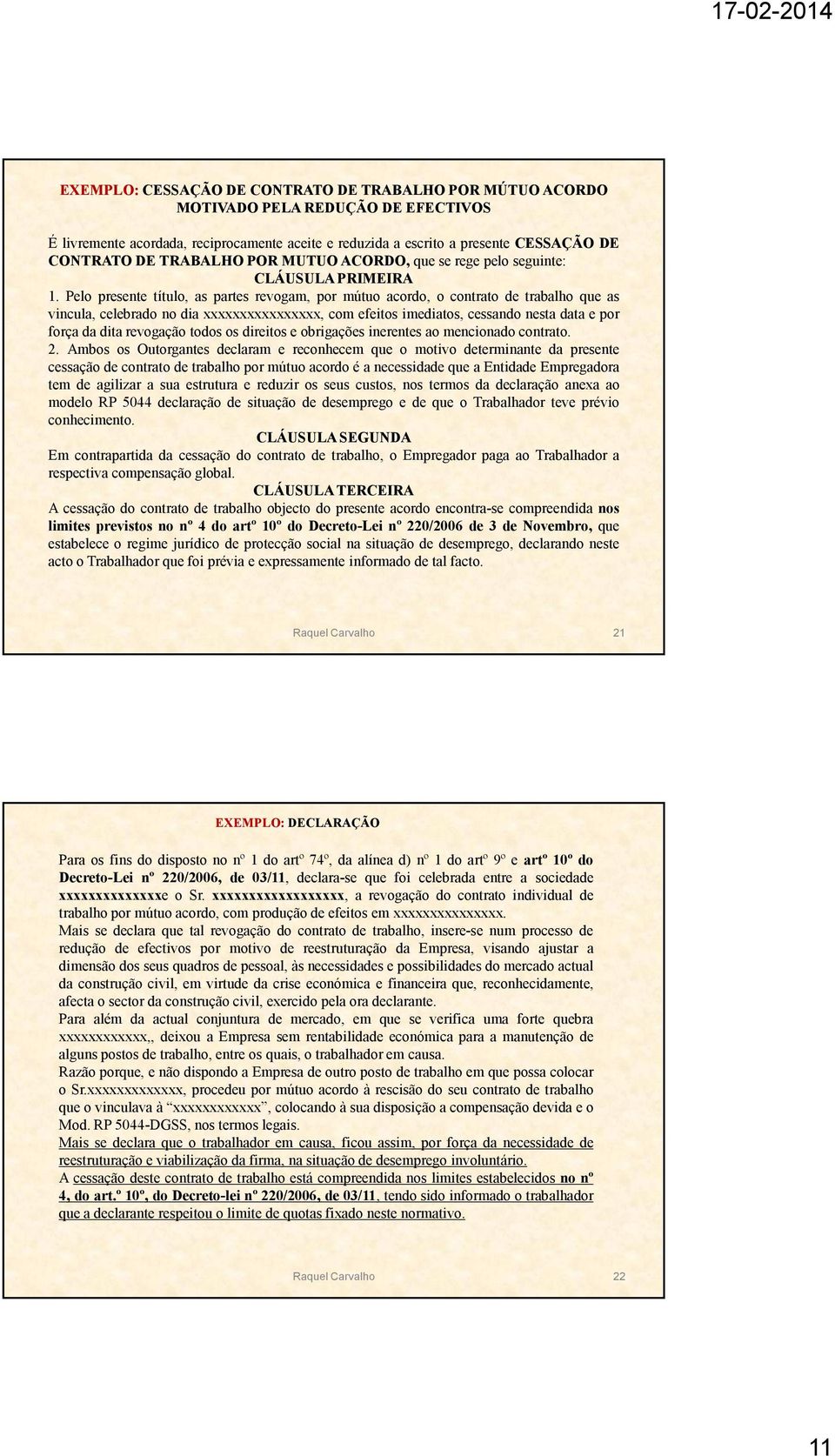 Pelo presente título, as partes revogam, por mútuo acordo, o contrato de trabalho que as vincula, celebrado no dia xxxxxxxxxxxxxxxx, com efeitos imediatos, cessando nesta data e por força da dita