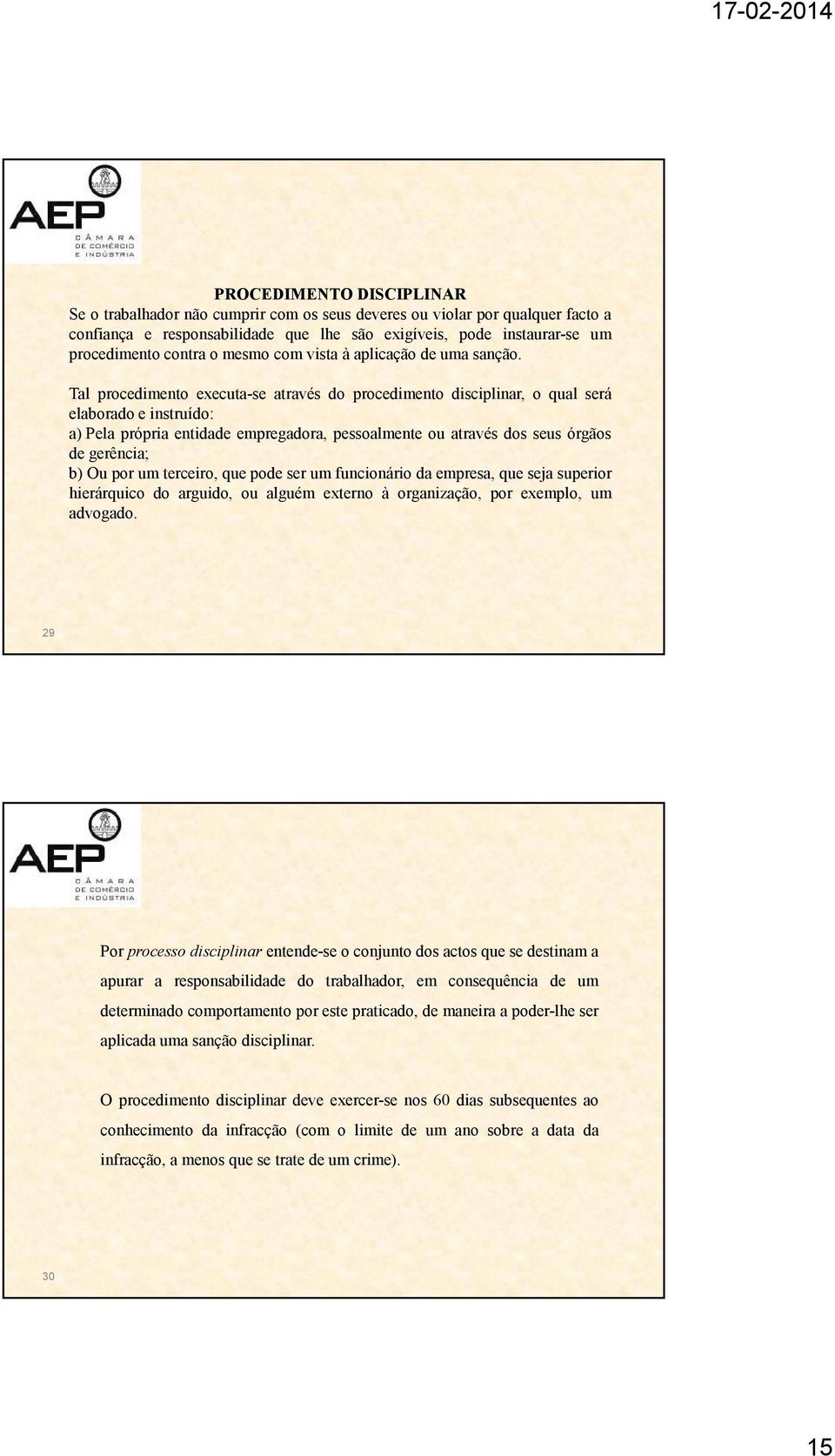 Tal procedimento executa-se através do procedimento disciplinar, o qual será elaborado e instruído: a) Pela própria entidade empregadora, pessoalmente ou através dos seus órgãos de gerência; b) Ou