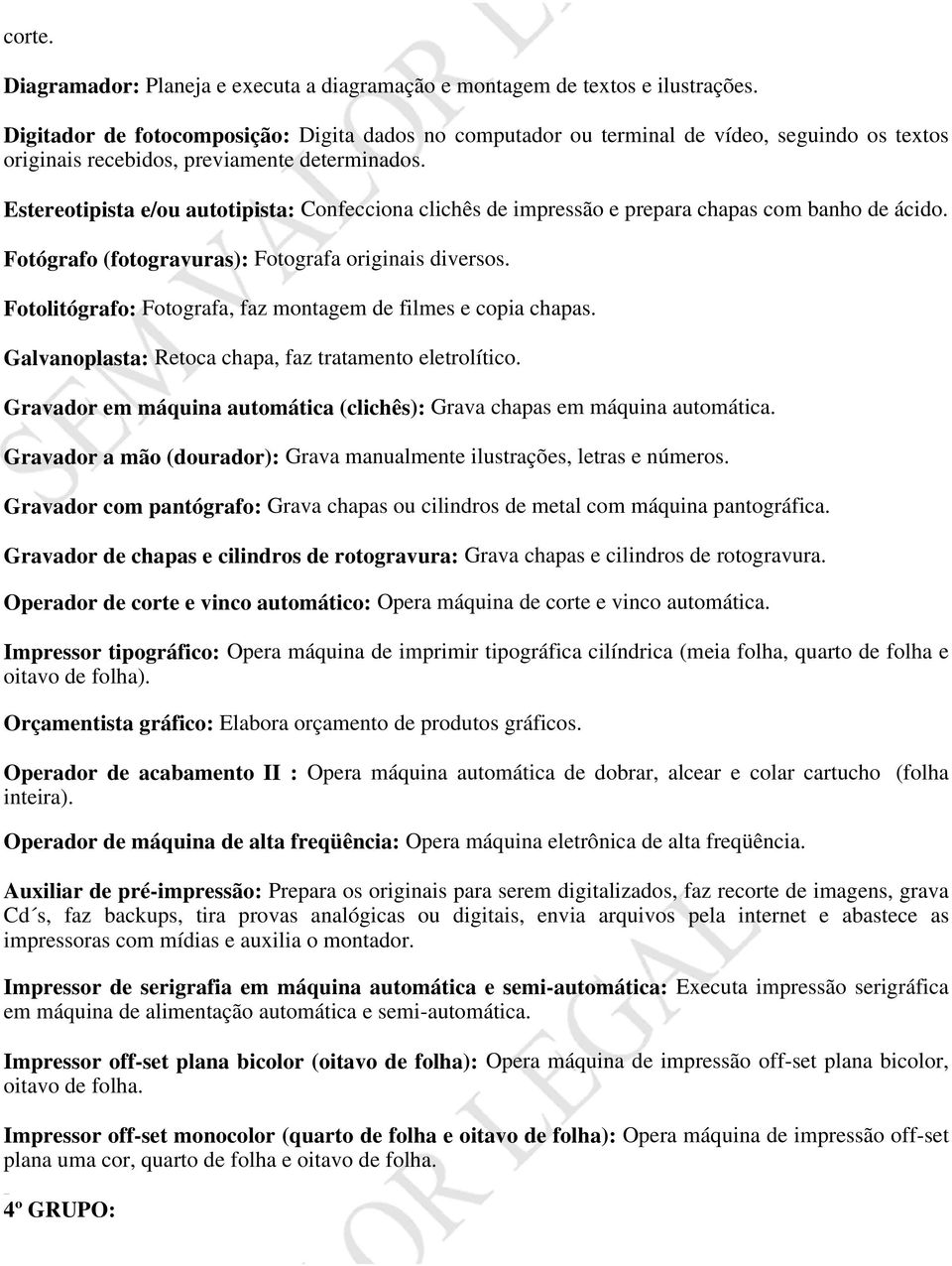 Estereotipista e/ou autotipista: Confecciona clichês de impressão e prepara chapas com banho de ácido. Fotógrafo (fotogravuras): Fotografa originais diversos.