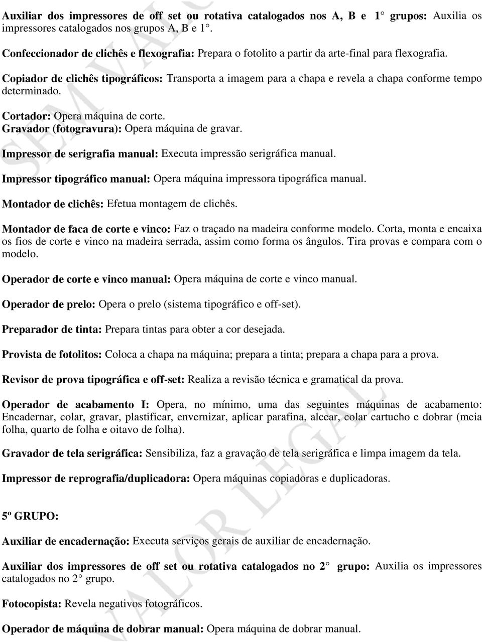 Copiador de clichês tipográficos: Transporta a imagem para a chapa e revela a chapa conforme tempo determinado. Cortador: Opera máquina de corte. Gravador (fotogravura): Opera máquina de gravar.