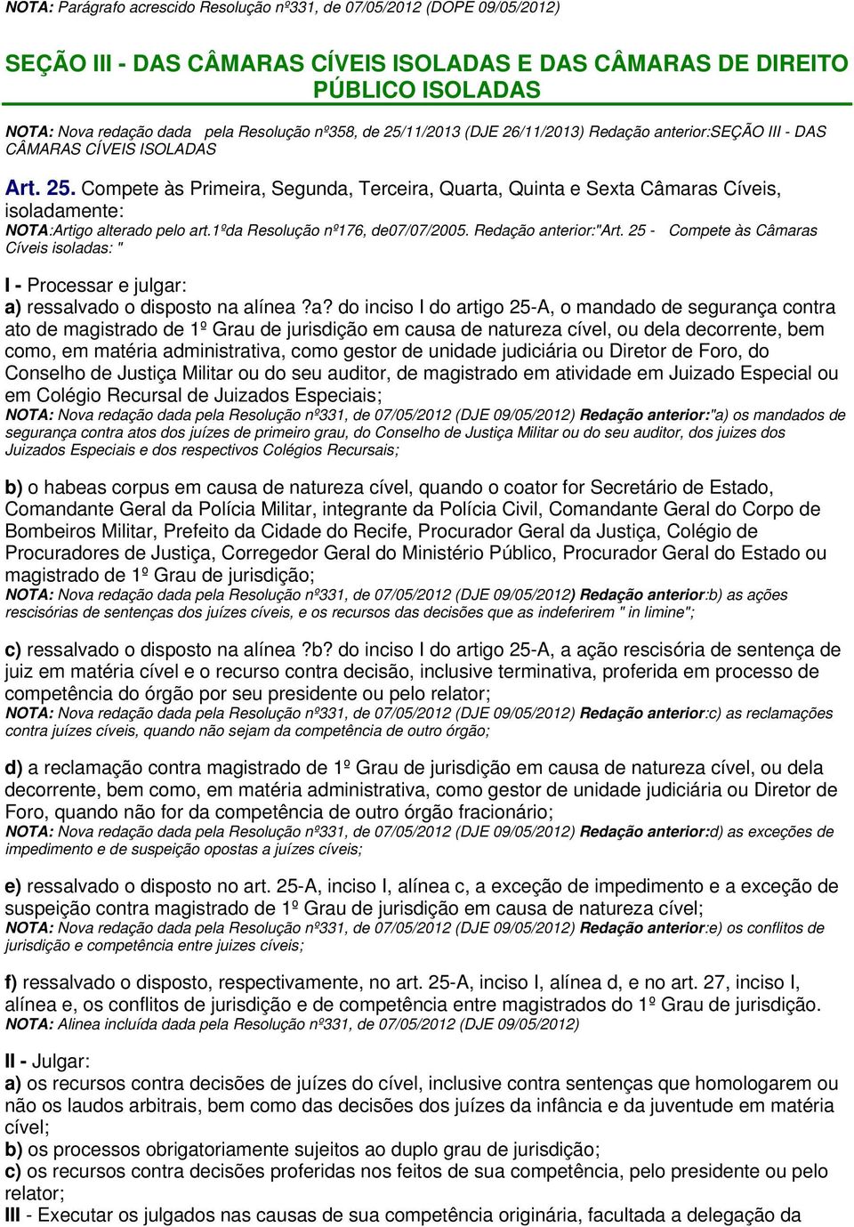 1ºda Resolução nº176, de07/07/2005. Redação anterior:"art. 25 - Compete às Câmaras Cíveis isoladas: " I - Processar e julgar: a) ressalvado o disposto na alínea?a? do inciso I do artigo 25-A, o