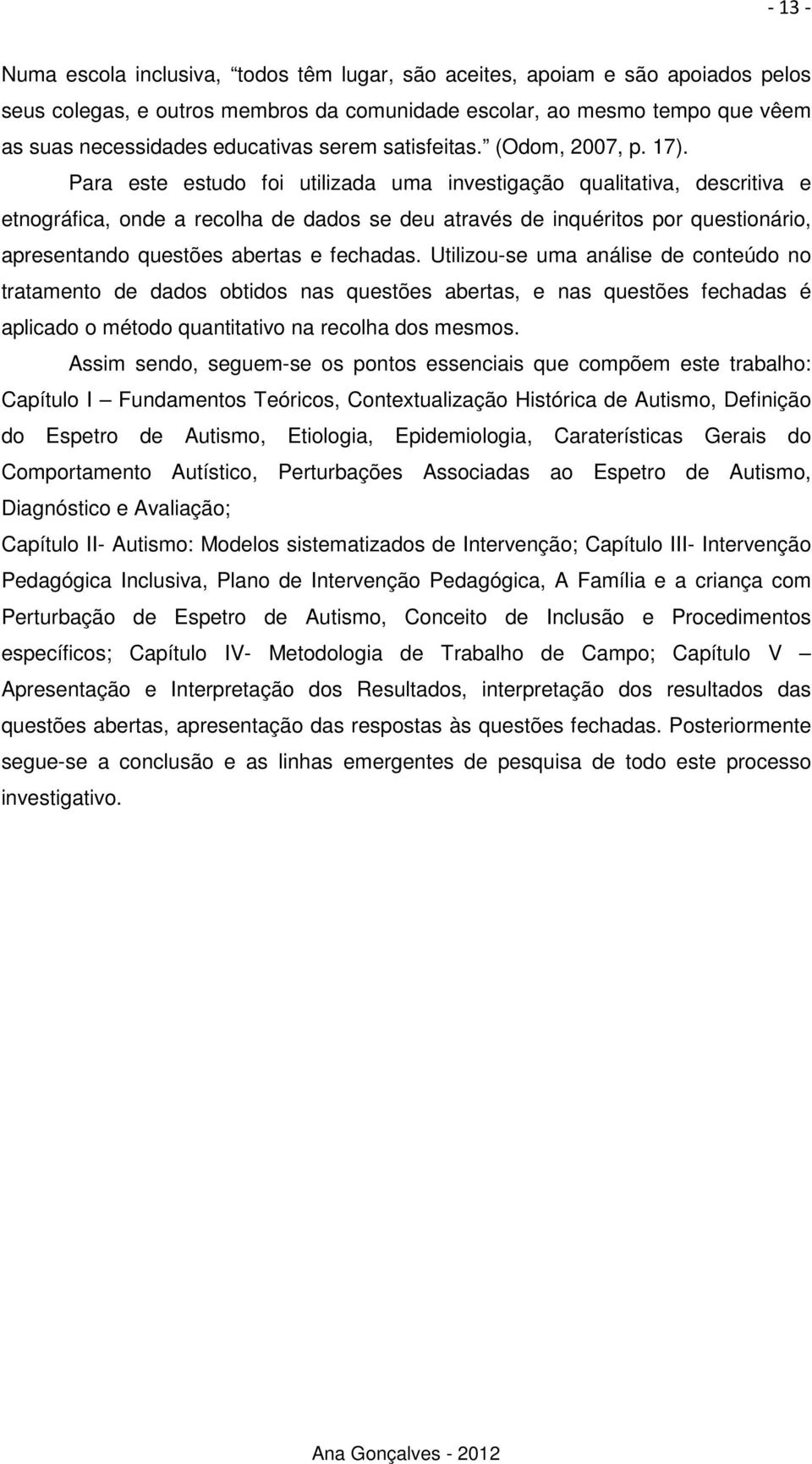 Para este estudo foi utilizada uma investigação qualitativa, descritiva e etnográfica, onde a recolha de dados se deu através de inquéritos por questionário, apresentando questões abertas e fechadas.